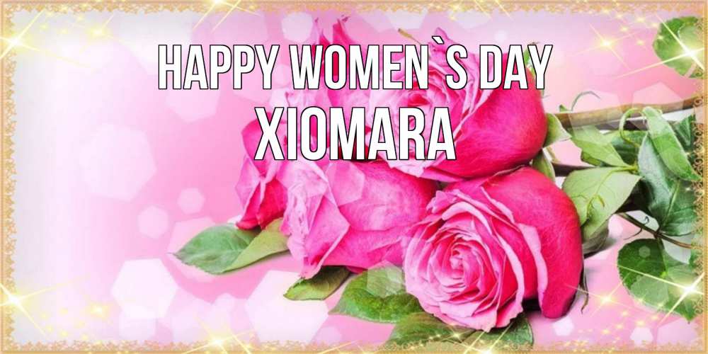 Greetings card с именем, Xiomara happy women`s day открытка с розами на международный женский день Greetings with text for free download 